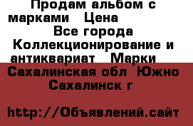 Продам альбом с марками › Цена ­ 500 000 - Все города Коллекционирование и антиквариат » Марки   . Сахалинская обл.,Южно-Сахалинск г.